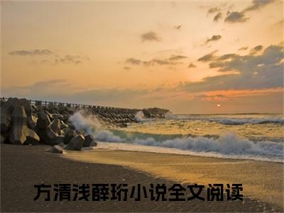 方清浅薛珩（方清浅薛珩）小说全文免费_方清浅薛珩（方清浅薛珩）最新章节目录笔趣阁