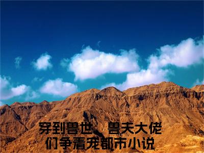 冷月汐熤成穿到兽世，兽夫大佬们争着宠正版小说最新章节在线阅读-最火热点小说冷月汐熤成最新更新