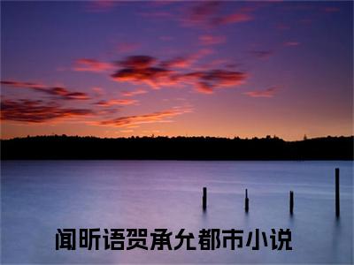 闻昕语贺承允全文免费阅读无弹窗大结局_（闻昕语贺承允）完整版全文在线赏析