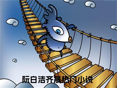 主人公叫阮白洁齐晟的小说哪里免费看阮白洁齐晟