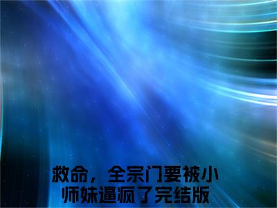 颜柒小说全文（救命，全宗门要被小师妹逼疯了）全文免费阅读无弹窗大结局-（救命，全宗门要被小师妹逼疯了）无弹窗免费阅读大结局