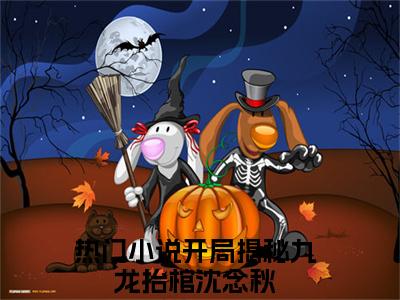 开局揭秘九龙抬棺沈念秋小说-开局揭秘九龙抬棺沈念秋全文免费阅读
