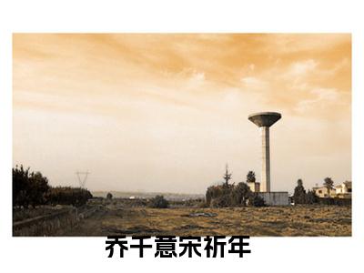 乔千意宋祈年（乔千意宋祈年）全文免费阅读大结局_ (乔千意宋祈年)乔千意宋祈年最新章节列表_笔趣阁（乔千意宋祈年）