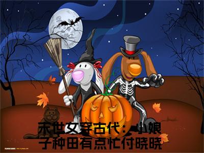 末世女穿古代：小娘子种田有点忙付晓晓txt（末世女穿古代：小娘子种田有点忙付晓晓）全文免费阅读无弹窗大结局_末世女穿古代：小娘子种田有点忙付晓晓最新章节列表_笔趣阁（末世女穿古代：小娘子种田有点忙付晓晓）