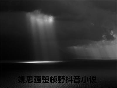 《姚思蕴楚桢野》最新章节_姚思蕴楚桢野全文阅读
