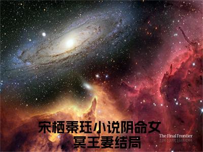 宋栖秦珏精彩小说赏析全文阴命女，冥王妻热门小说免费阅读
