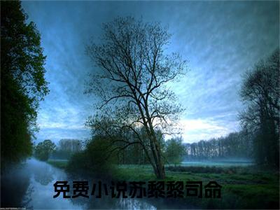 苏黎黎司命（苏黎黎司命）全文免费阅读无弹窗大结局_苏黎黎司命最新章节列表_笔趣阁
