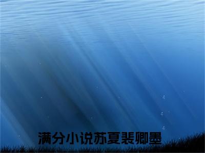 苏夏裴卿墨（苏夏裴卿墨）全文免费阅读无弹窗大结局_苏夏裴卿墨在线阅读笔趣阁(苏夏裴卿墨）