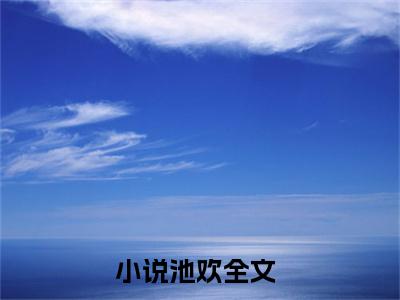 池欢全文免费阅读_日夜所求（池欢）小说在线阅读最新章节列表笔趣阁