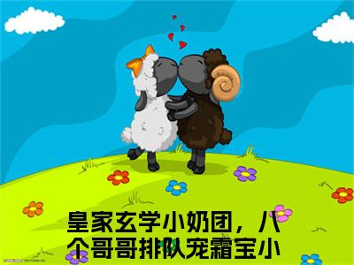 皇家玄学小奶团，八个哥哥排队宠霜宝全文免费阅读_（皇家玄学小奶团，八个哥哥排队宠霜宝免费阅读无弹窗）皇家玄学小奶团，八个哥哥排队宠霜宝最新章节在线阅读笔趣阁