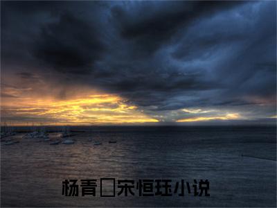 杨青姮宋恒珏（杨青姮宋恒珏）全文在线阅读无弹窗大结局_（杨青姮宋恒珏）杨青姮宋恒珏最新章节列表_笔趣阁（杨青姮宋恒珏）