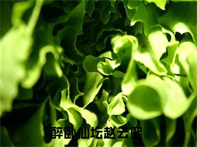 醉卧仙坛赵云熙完整版（醉卧仙坛赵云熙小说）全文免费阅读无弹窗大结局_醉卧仙坛赵云熙最新章节（醉卧仙坛赵云熙小说）