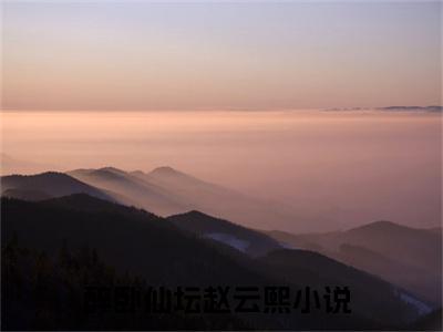 (醉卧仙坛赵云熙)最新章节在线阅读-小说无弹窗免费阅读