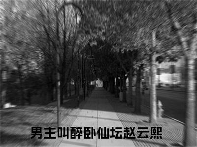 醉卧仙坛赵云熙在线全文免费阅读醉卧仙坛赵云熙是主角的小说