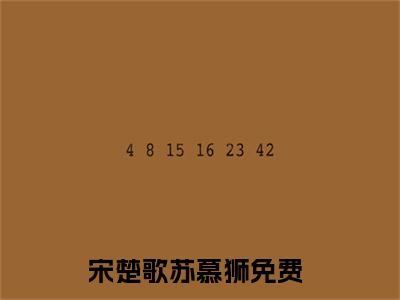 宋楚歌苏慕狮（宋楚歌苏慕狮）全文免费阅读无弹窗大结局_（宋楚歌苏慕狮）章节列表_笔趣阁