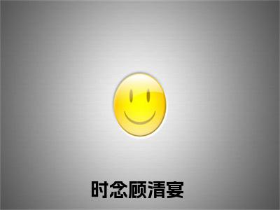 主角是时念顾清宴的小说-《时念顾清宴》完整章节阅读