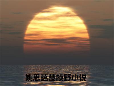 姚思蕴楚桢野阅读无弹窗大结局_姚思蕴楚桢野最新章节列表_笔趣阁