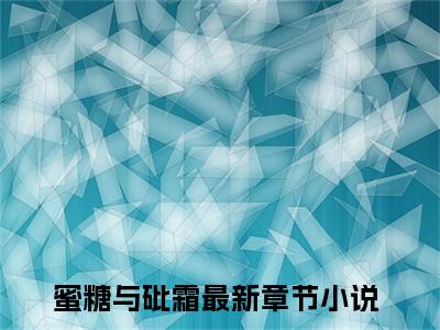 热门小说蜜糖与砒霜霜双全文免费阅读无弹窗大结局-蜜糖与砒霜全文无弹窗免费阅读大结局