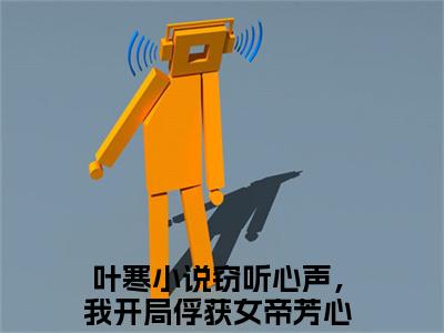 叶寒（窃听心声，我开局俘获女帝芳心！）全文免费阅读无弹窗大结局_叶寒（窃听心声，我开局俘获女帝芳心！免费小说）最新章节列表笔趣阁