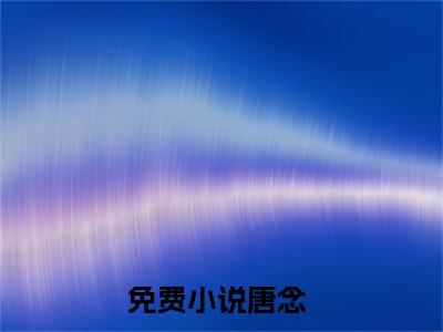 （唐念）逆天狂妻：玄学大佬又野了小说全文免费_（唐念）最新章节列表笔趣阁
