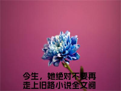 今生，她绝对不要再走上旧路徐幼薇陆承焱小说全文免费阅读_今生，她绝对不要再走上旧路（徐幼薇陆承焱）最新章节列表笔趣阁