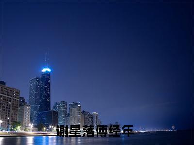谢星落傅经年小说（谢星落傅经年）全文免费阅读无弹窗大结局_谢星落傅经年小说最新章节列表_笔趣阁（谢星落傅经年）