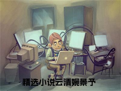 云清婉景予精选小说大结局阅读_云清婉景予免费阅读最新章节列表