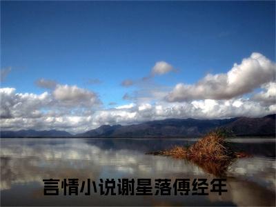 谢星落傅经年小说（谢星落傅经年）全文免费阅读-谢星落傅经年全文阅读无弹窗
