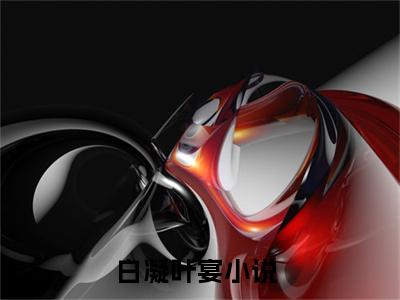 白凝叶宴（白凝叶宴）热门小说盘点在线阅读-白凝叶宴小说无弹窗