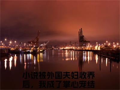 张蔚秦媛（被外国夫妇收养后，我成了掌心宠小说）全文免费阅读无弹窗大结局_被外国夫妇收养后，我成了掌心宠完整版小说阅读