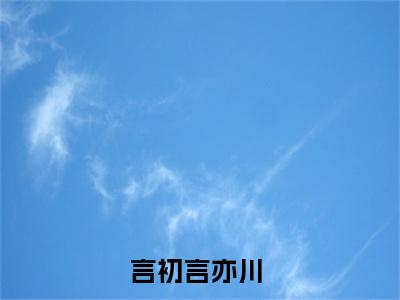 言初言亦川首发小说 言初言亦川在线阅读