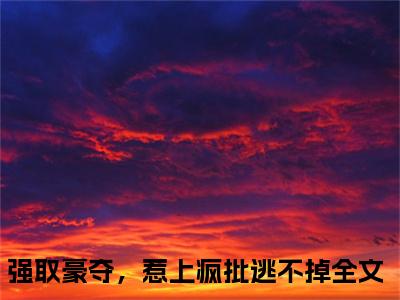 强取豪夺，惹上疯批逃不掉小说（傅司礼叶小糯）全文免费阅读无弹窗大结局_傅司礼叶小糯小说最新章节_笔趣阁（强取豪夺，惹上疯批逃不掉）