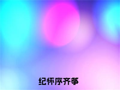纪怀序齐筝（纪怀序齐筝）全文免费阅读无弹窗大结局_纪怀序齐筝免费阅读无弹窗最新章节列表_笔趣阁（纪怀序齐筝）