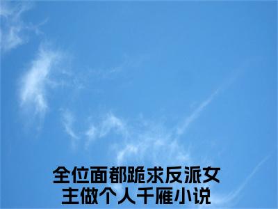 全位面都跪求反派女主做个人千雁无广告小说正版在线阅读，全位面都跪求反派女主做个人千雁全文在线阅读大结局