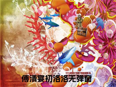 傅清宴初洛洛小说（傅清宴初洛洛）免费阅读全文-完整版小说（傅清宴初洛洛）最新在线阅读