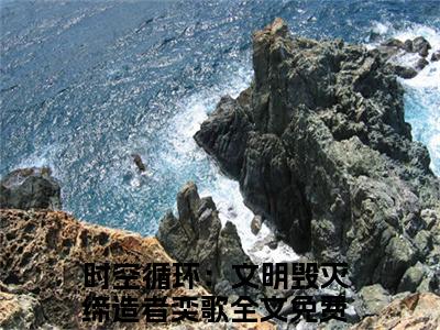 时空循环：文明毁灭缔造者奕歌小说全文-时空循环：文明毁灭缔造者奕歌小说时空循环：文明毁灭缔造者奕歌免费阅读大结局