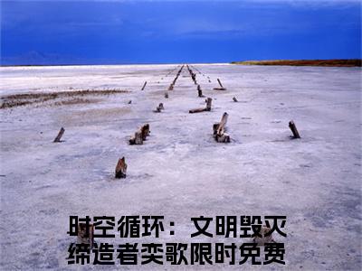 (时空循环：文明毁灭缔造者奕歌)时空循环：文明毁灭缔造者奕歌小说免费时空循环：文明毁灭缔造者奕歌读无弹窗最新章节列表_笔趣阁（时空循环：文明毁灭缔造者奕歌）