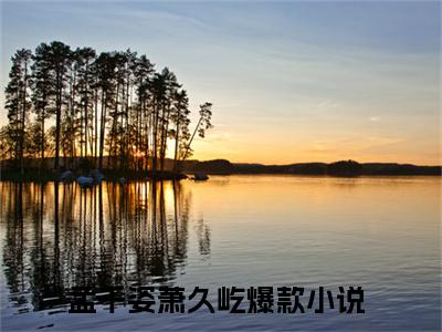孟千姿萧久屹小说（孟千姿萧久屹）全文免费阅读无弹窗大结局_孟千姿萧久屹全文免费完结版阅读（孟千姿萧久屹）