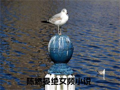 陈燃晏绝（陈燃晏绝）全文免费阅读无弹窗大结局_陈燃晏绝最新章节列表