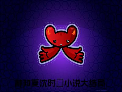 林知夏沈时璟（林知夏沈时璟）最新章节在线阅读 抖音新书热荐林知夏沈时璟