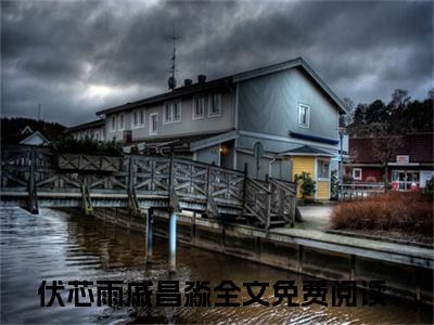 伏芯雨戚昌淼免费阅读无弹窗大结局-伏芯雨戚昌淼（伏芯雨戚昌淼最新全章节大结局）全文阅读