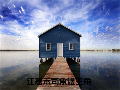 热文（江嘉禾司承煜）美文阅读_热门小说江嘉禾司承煜主人公是（江嘉禾司承煜）最新章节最新章节列表_笔趣阁