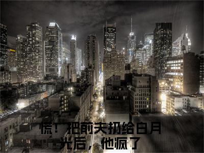 慌！把前夫扔给白月光后，他疯了（阮南枝傅祁川）全文免费阅读无弹窗大结局_阮南枝傅祁川最新章节列表