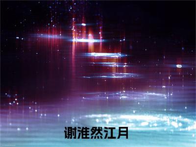 谢淮然江月正版小说全文阅读-谢淮然江月小说免费阅读