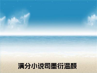 司墨衍温颜小说免费阅读（司墨衍温颜）全文免费阅读无弹窗大结局_司墨衍温颜小说免费阅读最新章节列表_笔趣阁（司墨衍温颜）