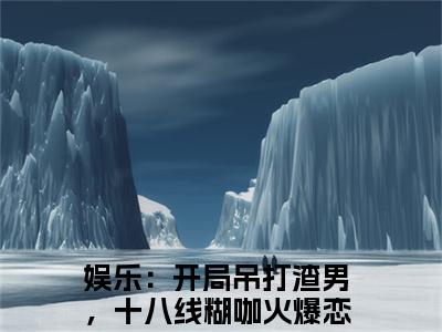 温菡秦昊然（娱乐：开局吊打渣男，十八线糊咖火爆恋综小说）全文免费阅读无弹窗大结局_温菡秦昊然全文免费阅读_笔趣阁