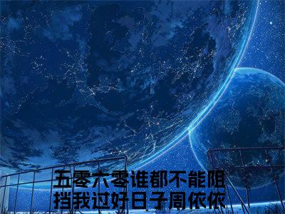五零六零谁都不能阻挡我过好日子周依依小说全文阅读-（五零六零谁都不能阻挡我过好日子周依依）小说全文免费阅读无弹窗大结局