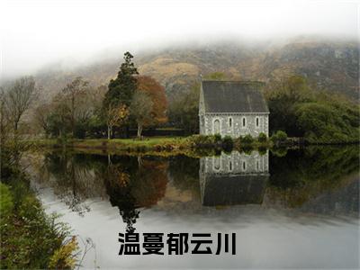 温蔓郁云川（温蔓郁云川）小说在线阅读_温蔓郁云川全本免费小说阅读（温蔓郁云川）