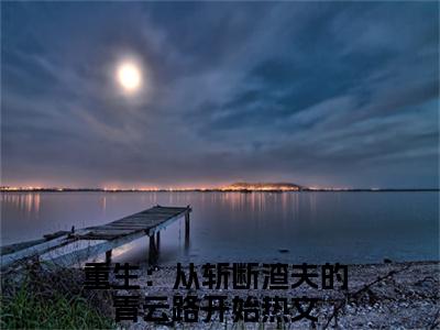 唐宛如周子越（重生：从斩断渣夫的青云路开始）全文免费阅读无弹窗大结局_唐宛如周子越小说全文免费阅读最新章节列表（重生：从斩断渣夫的青云路开始）