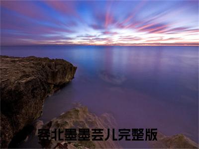 容北墨墨芸儿（无上娇宠）全文免费阅读无弹窗大结局_（无上娇宠小说免费阅读）最新章节列表_笔趣阁
